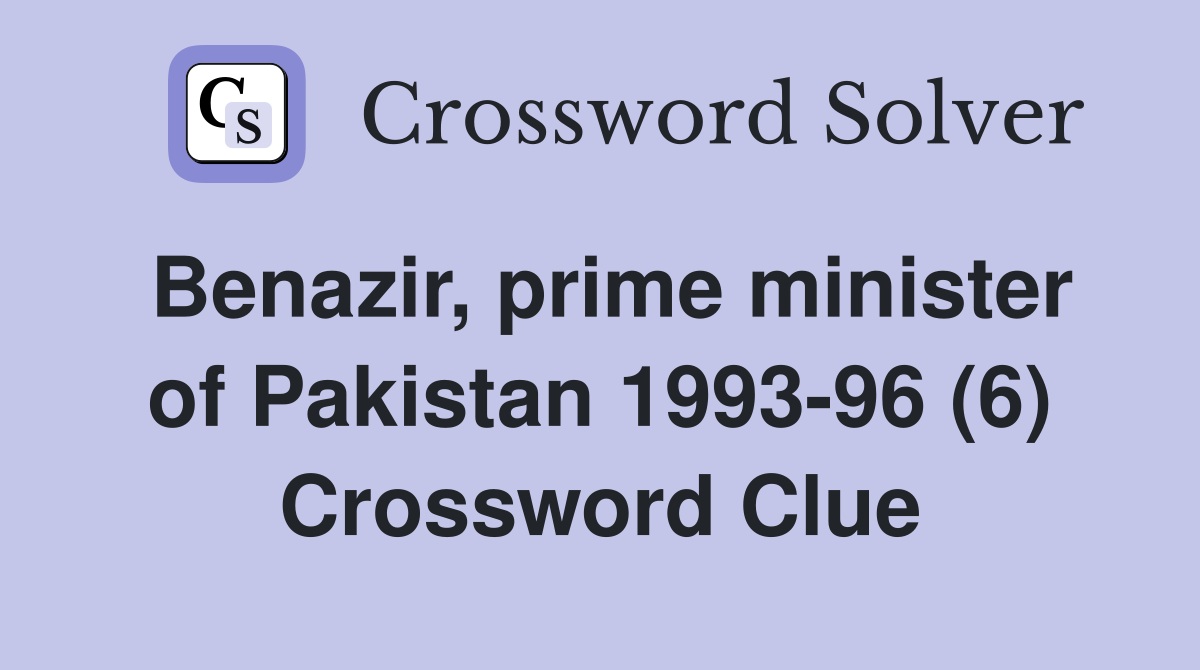 Benazir, prime minister of Pakistan 1993-96 (6) Crossword Clue