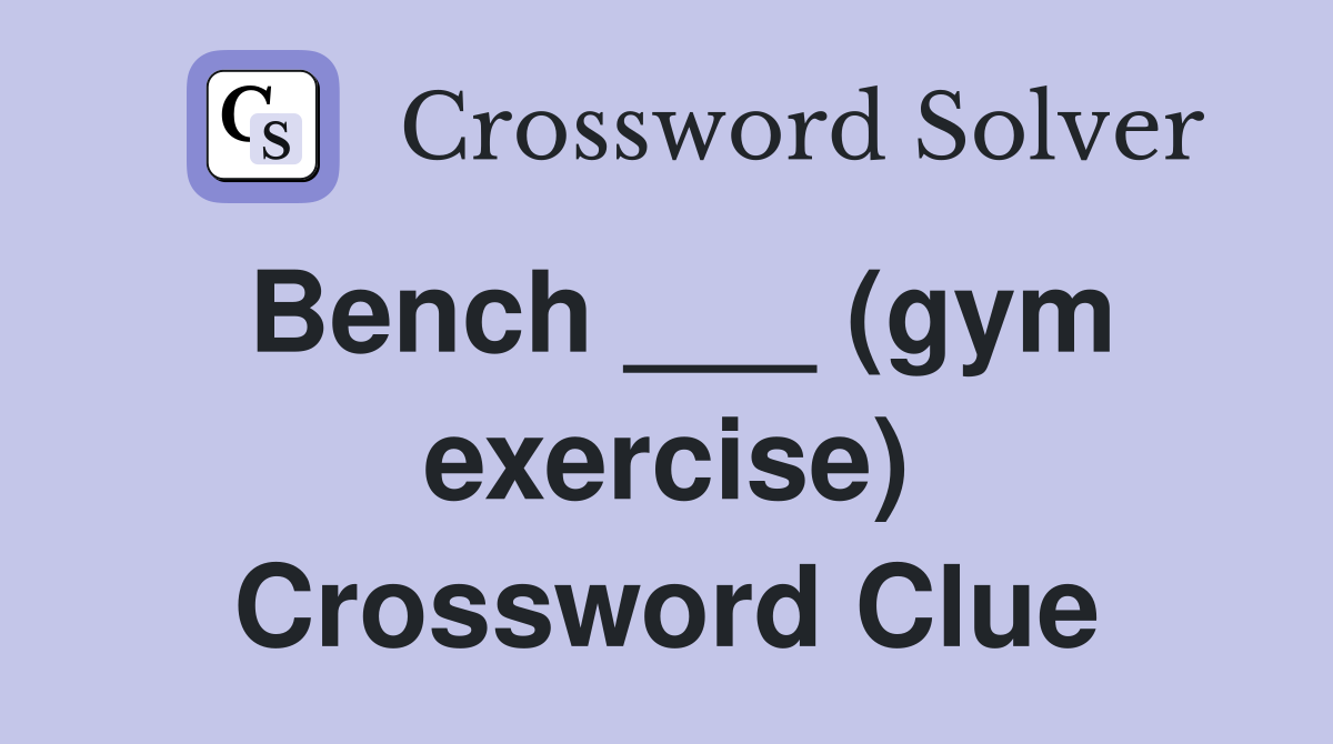Bench ___ (gym exercise) Crossword Clue