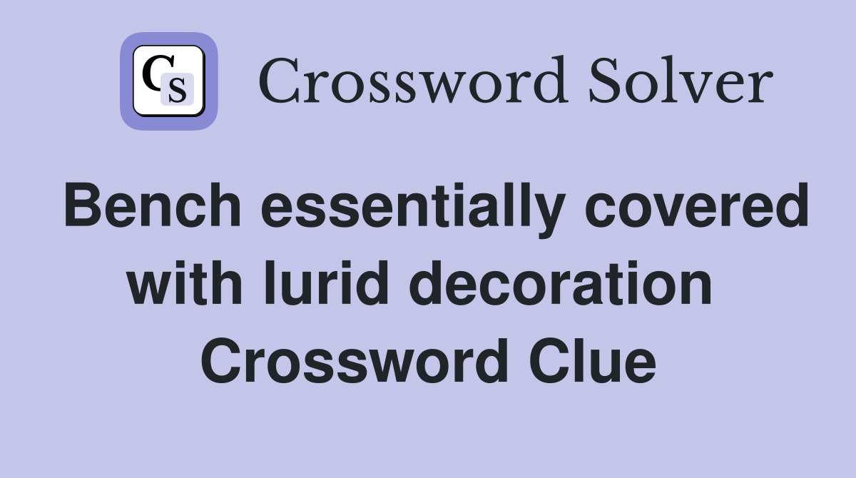 Bench essentially covered with lurid decoration  Crossword Clue