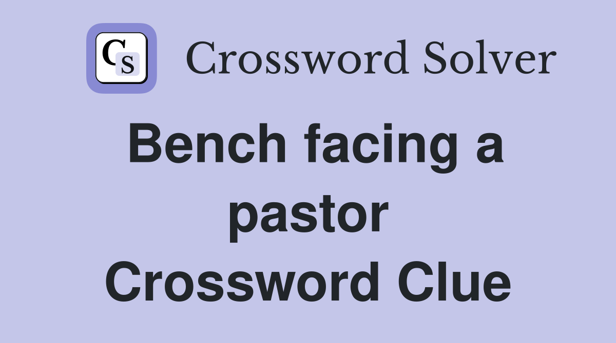 Bench facing a pastor Crossword Clue