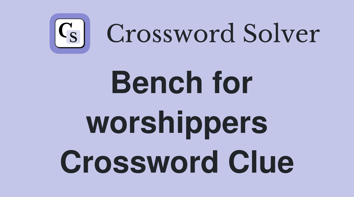 Bench for worshippers Crossword Clue