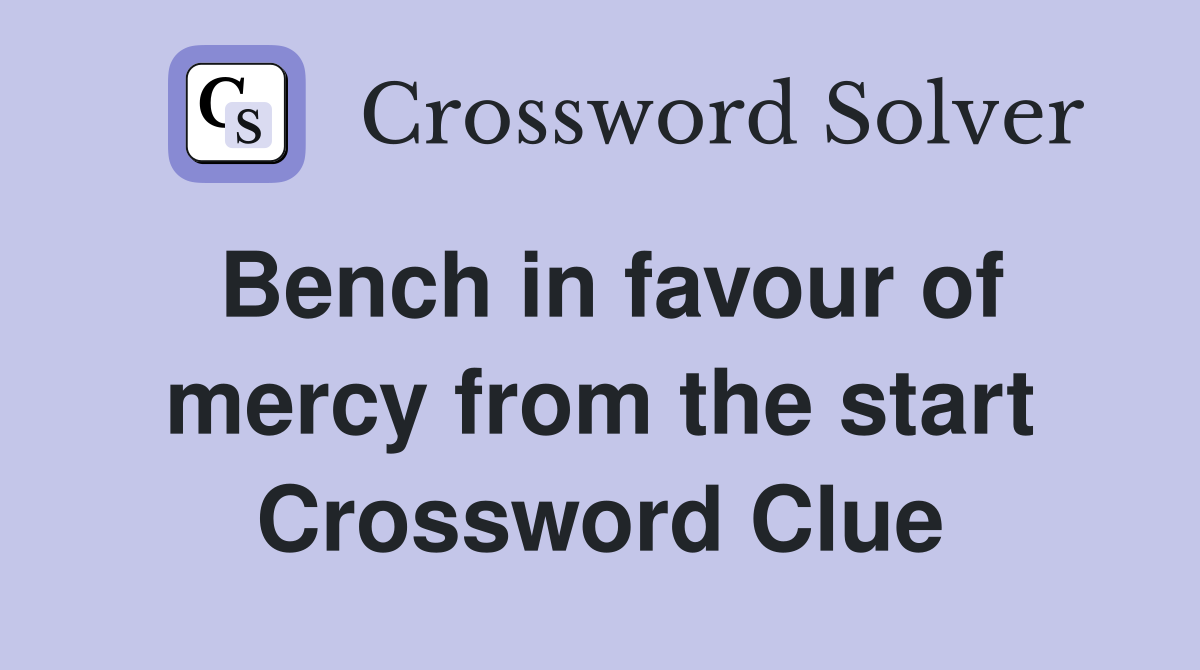 Bench in favour of mercy from the start Crossword Clue