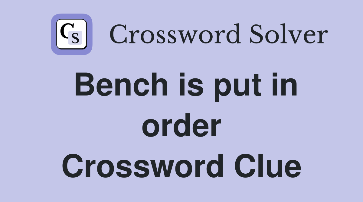 Bench is put in order Crossword Clue