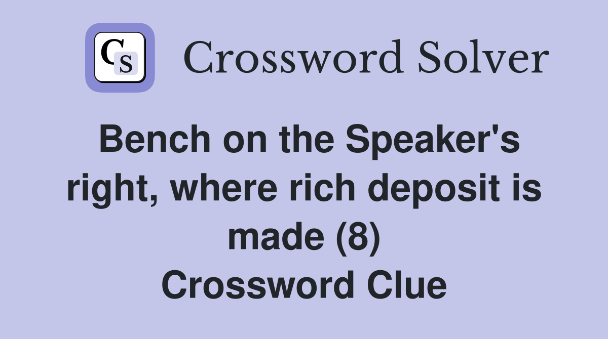 Bench on the Speaker's right, where rich deposit is made (8) Crossword Clue