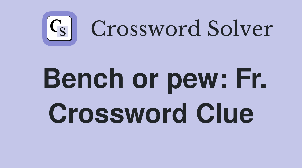 Bench or pew: Fr. Crossword Clue
