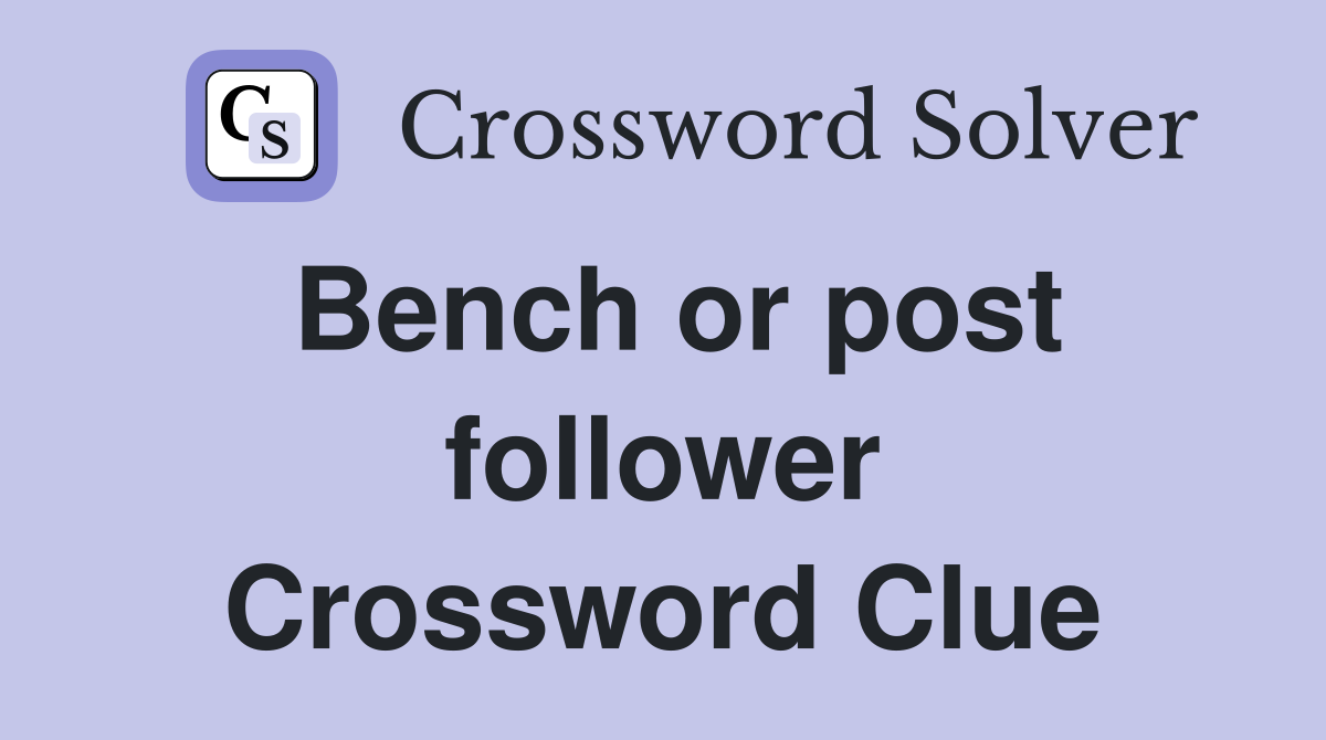 Bench or post follower Crossword Clue