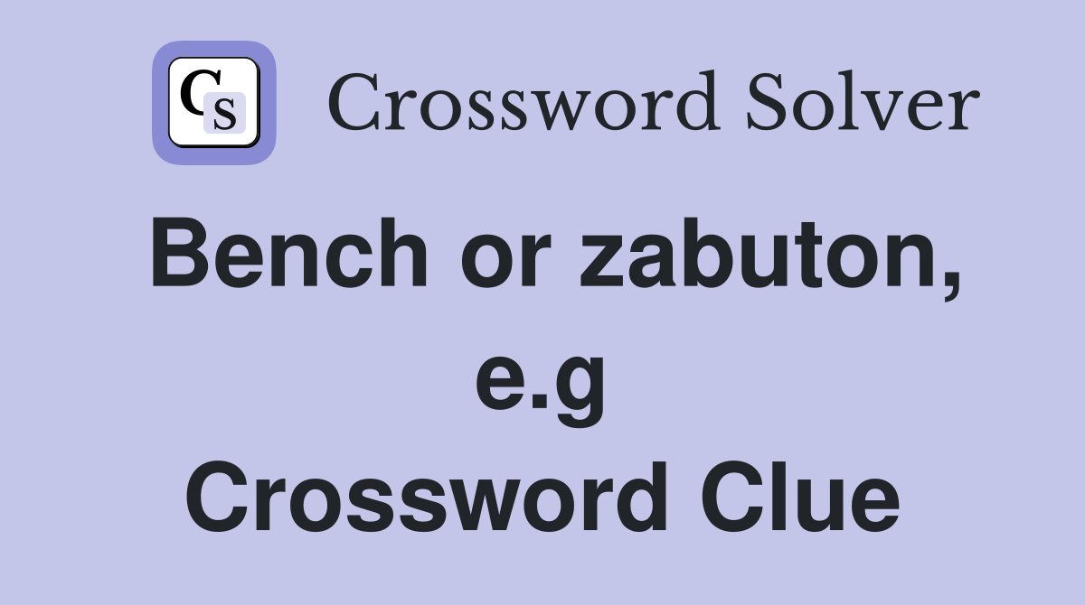 Bench or zabuton, e.g Crossword Clue