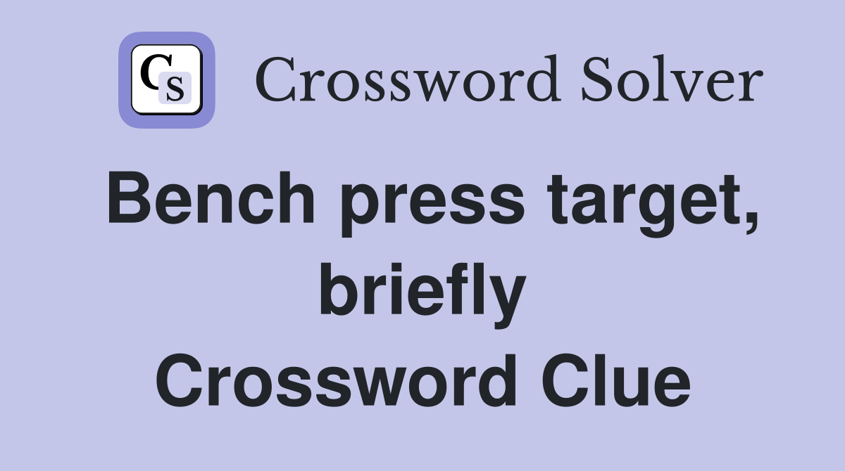 Bench press target, briefly Crossword Clue