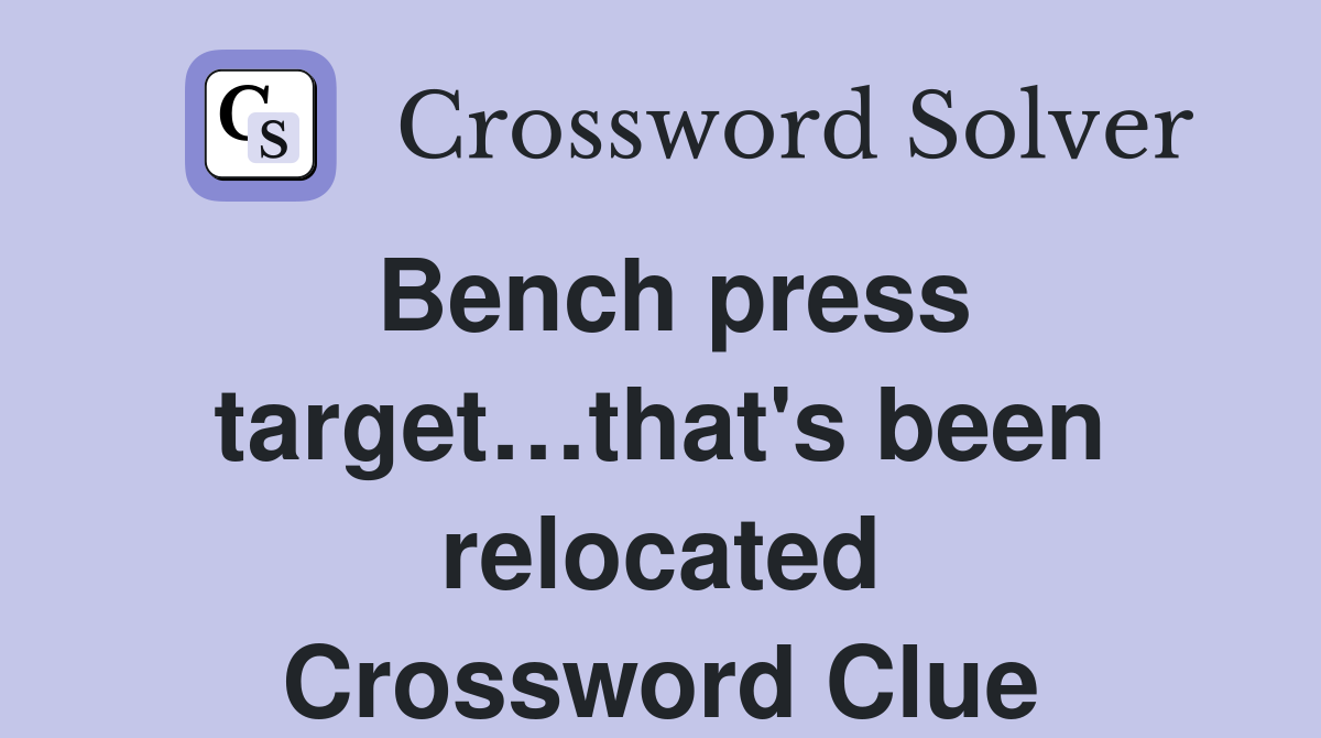 Bench press target…that's been relocated Crossword Clue