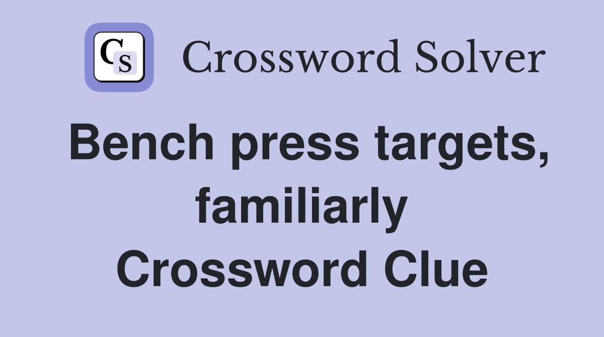 Bench press targets, familiarly Crossword Clue