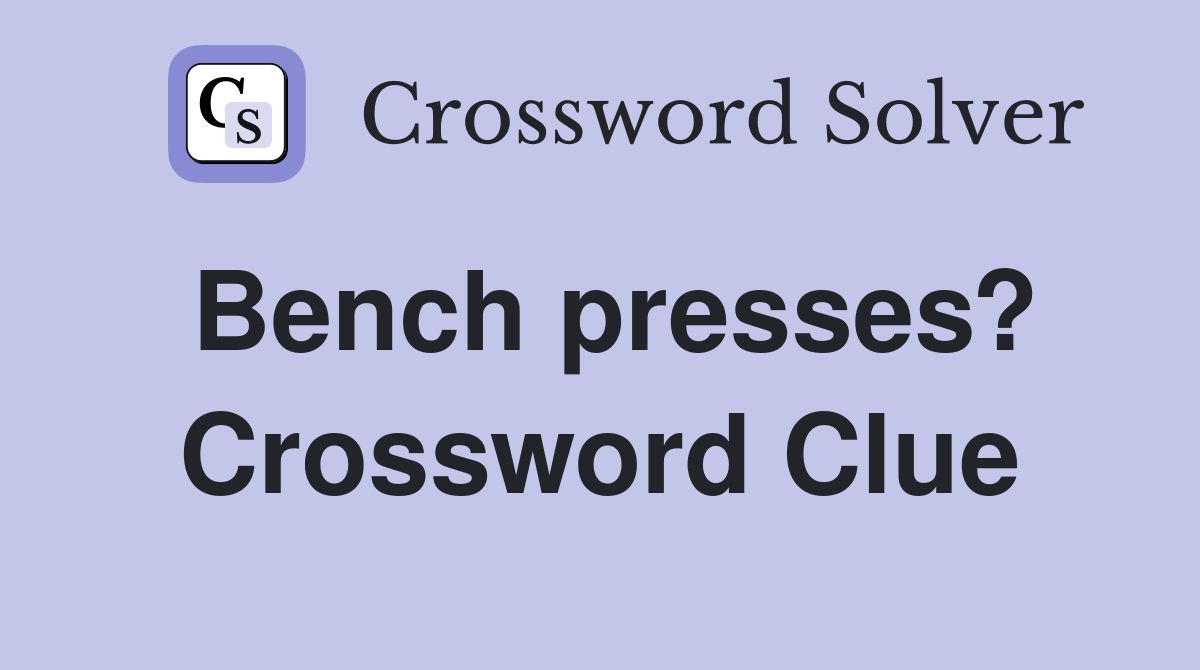 Bench presses? Crossword Clue