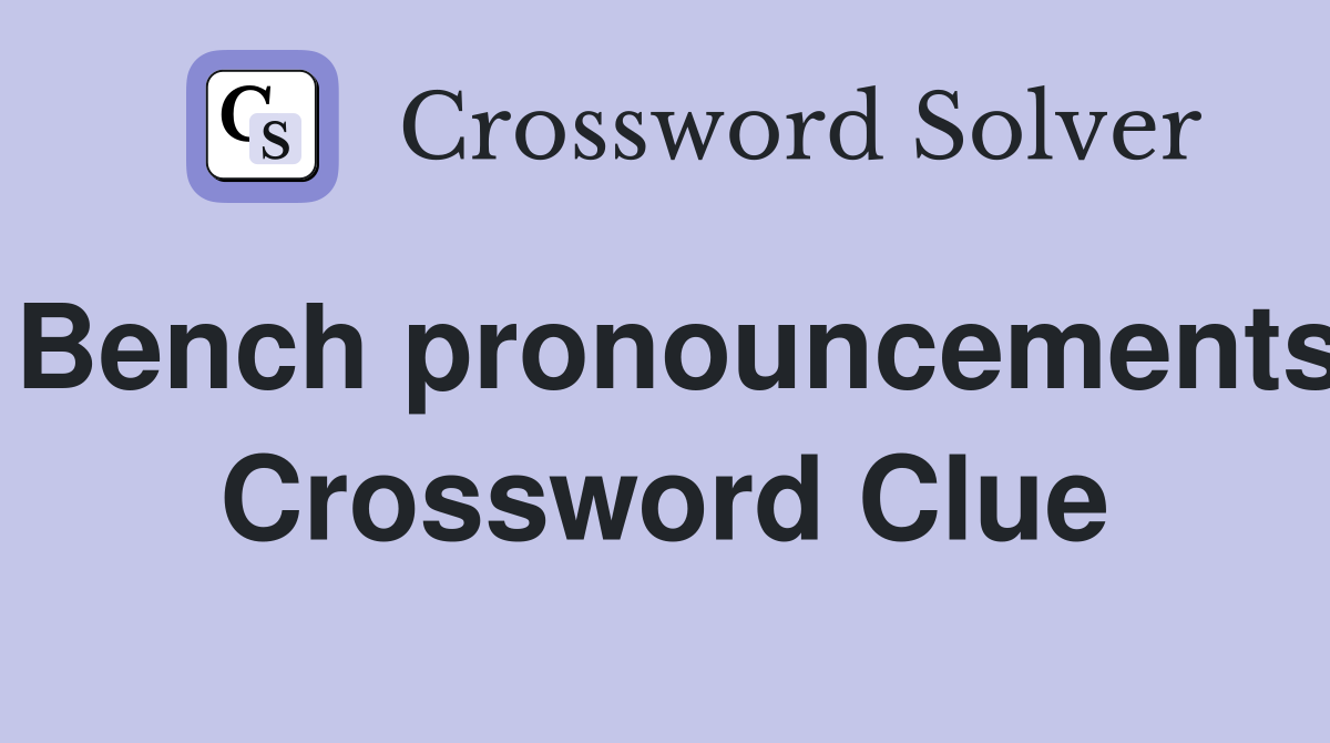 Bench pronouncements Crossword Clue