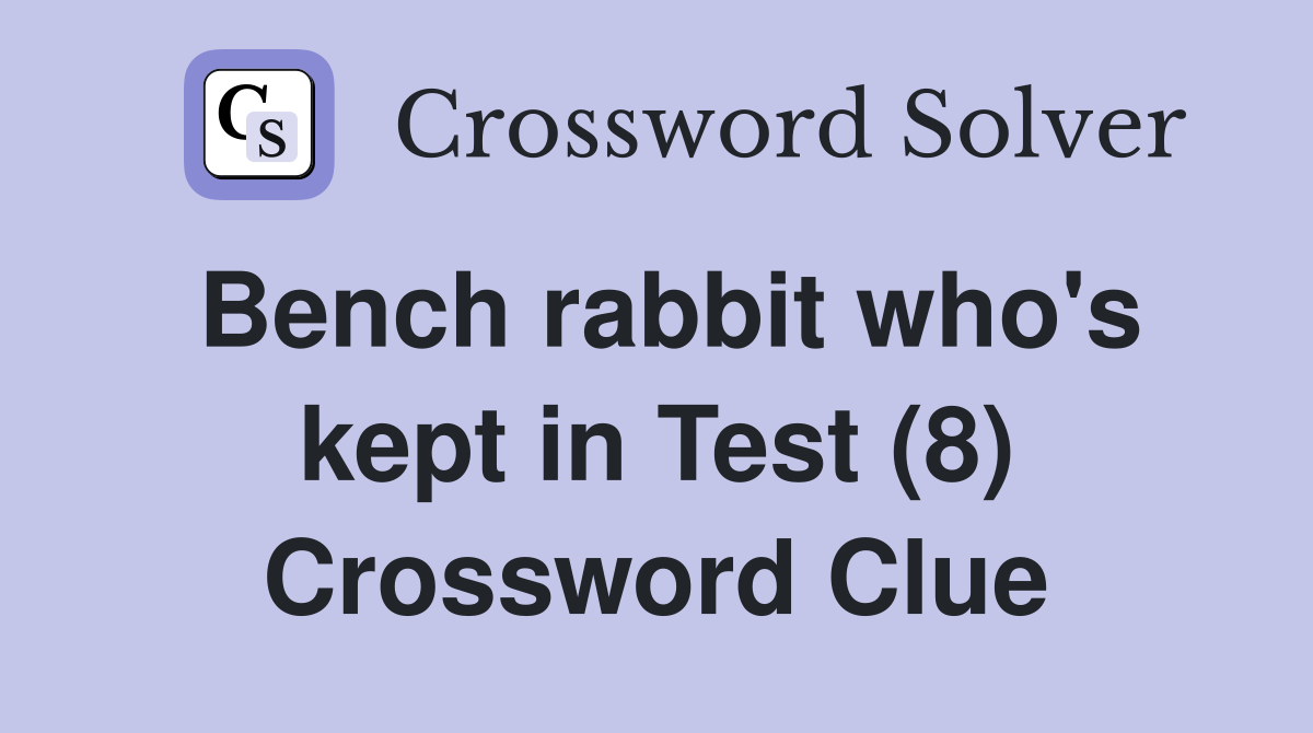 Bench rabbit who's kept in Test (8) Crossword Clue