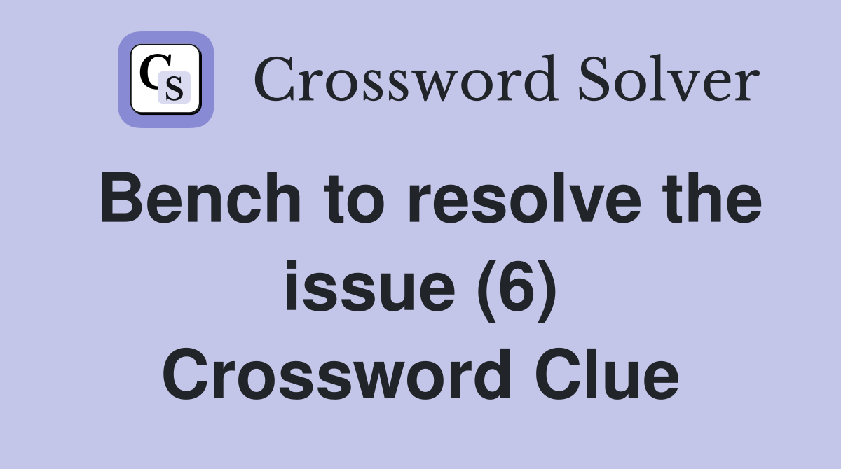 Bench to resolve the issue (6) Crossword Clue
