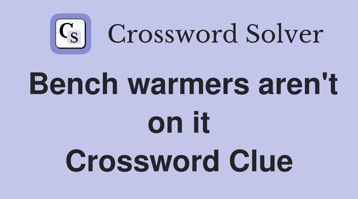 Bench warmers aren't on it Crossword Clue
