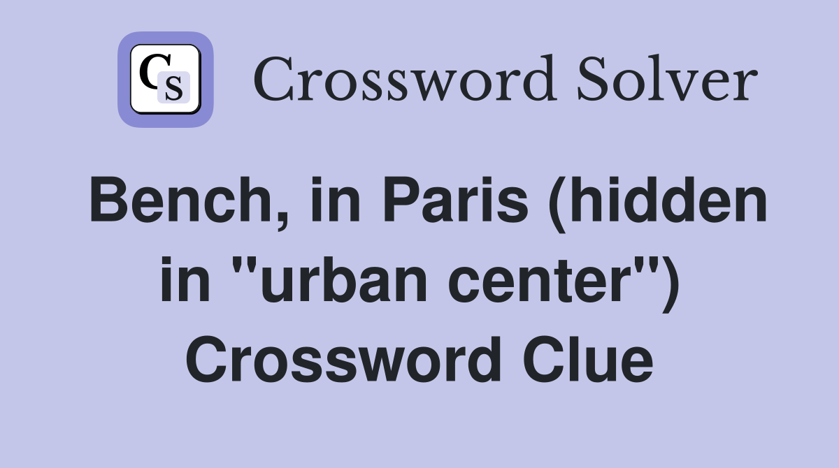 Bench, in Paris (hidden in "urban center") Crossword Clue