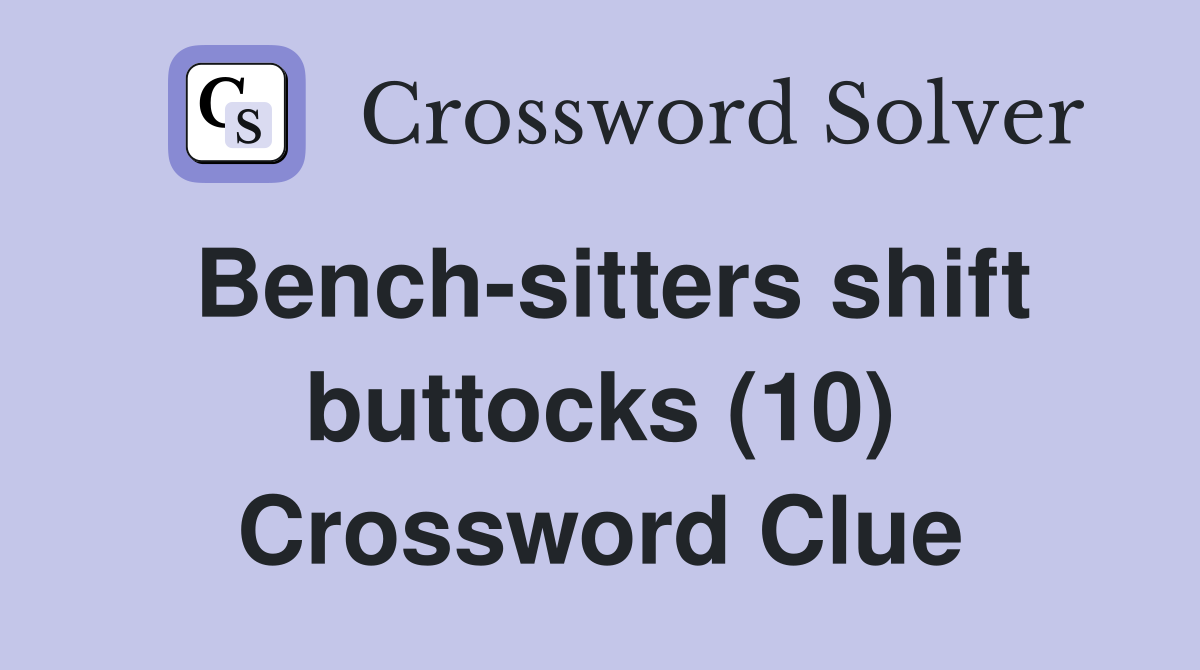 Bench-sitters shift buttocks (10) Crossword Clue