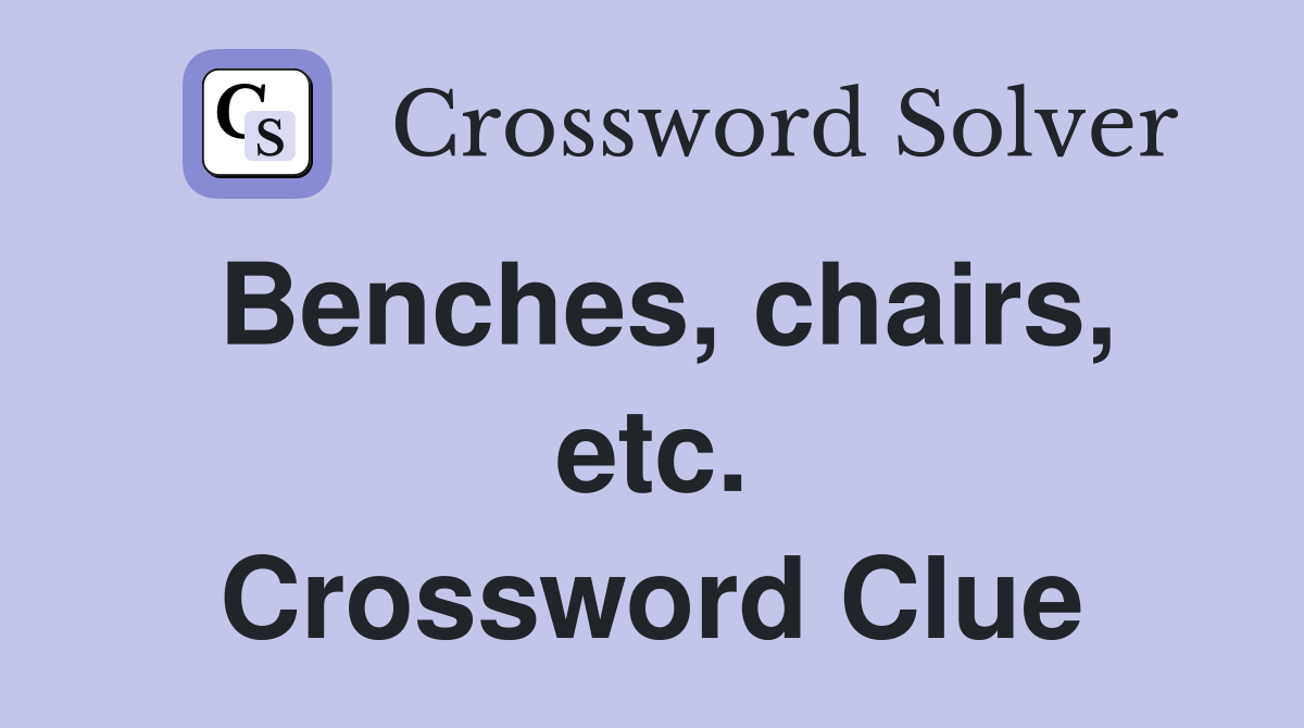 Benches, chairs, etc. Crossword Clue