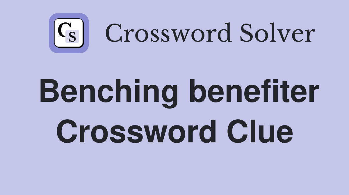 Benching benefiter Crossword Clue
