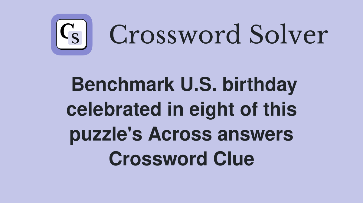 Benchmark U.S. birthday celebrated in eight of this puzzle's Across answers Crossword Clue