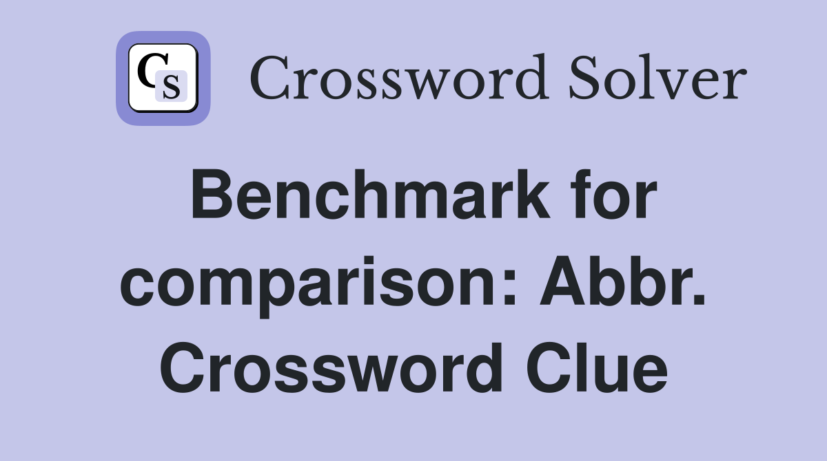 Benchmark for comparison: Abbr. Crossword Clue