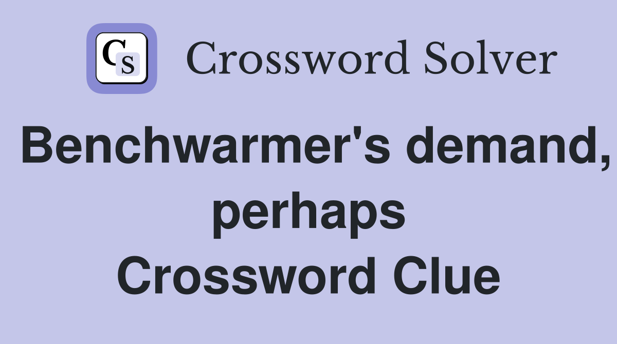 Benchwarmer's demand, perhaps Crossword Clue