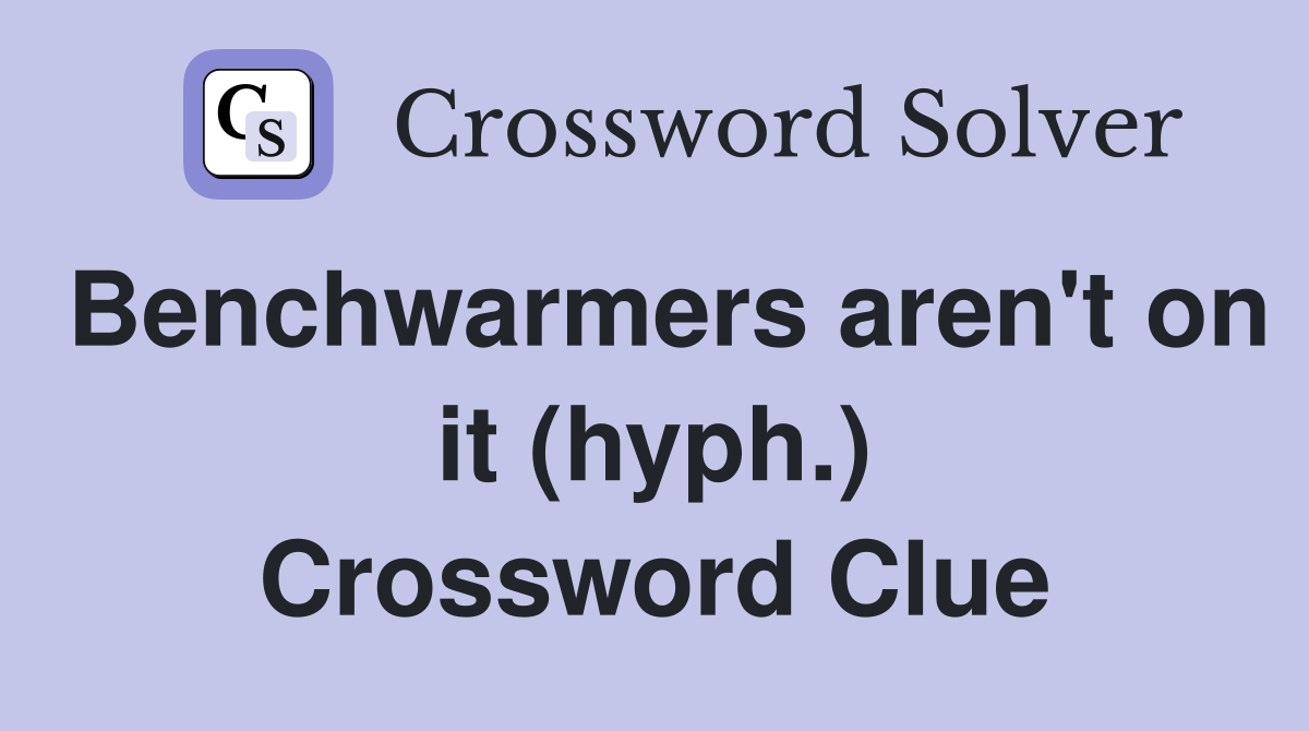 Benchwarmers aren't on it (hyph.) Crossword Clue