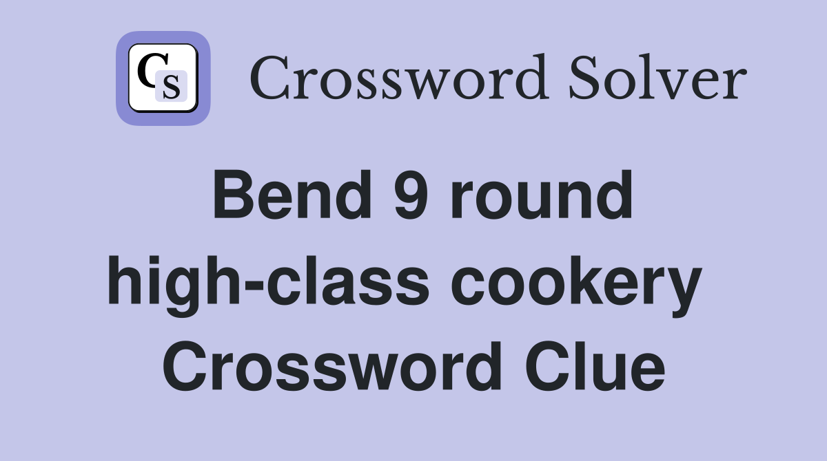 Bend 9 round high-class cookery  Crossword Clue