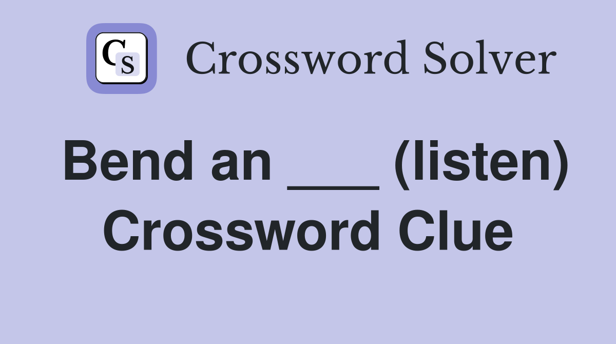 Bend an ___ (listen) Crossword Clue