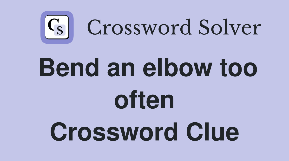 Bend an elbow too often Crossword Clue