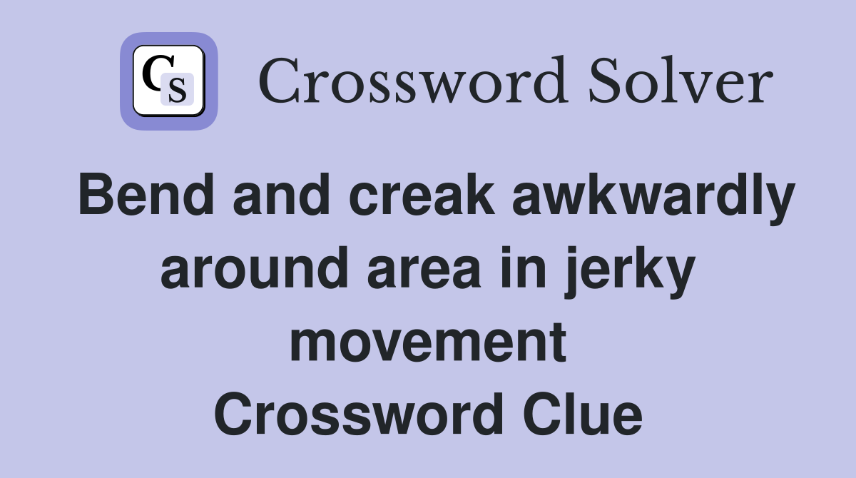Bend and creak awkwardly around area in jerky movement Crossword Clue