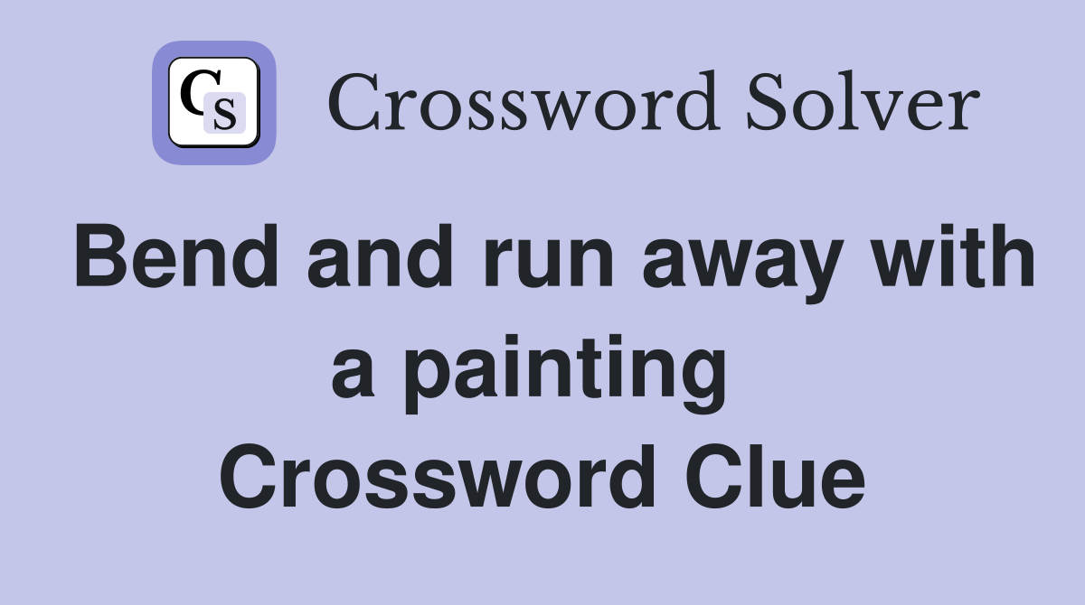 Bend and run away with a painting  Crossword Clue