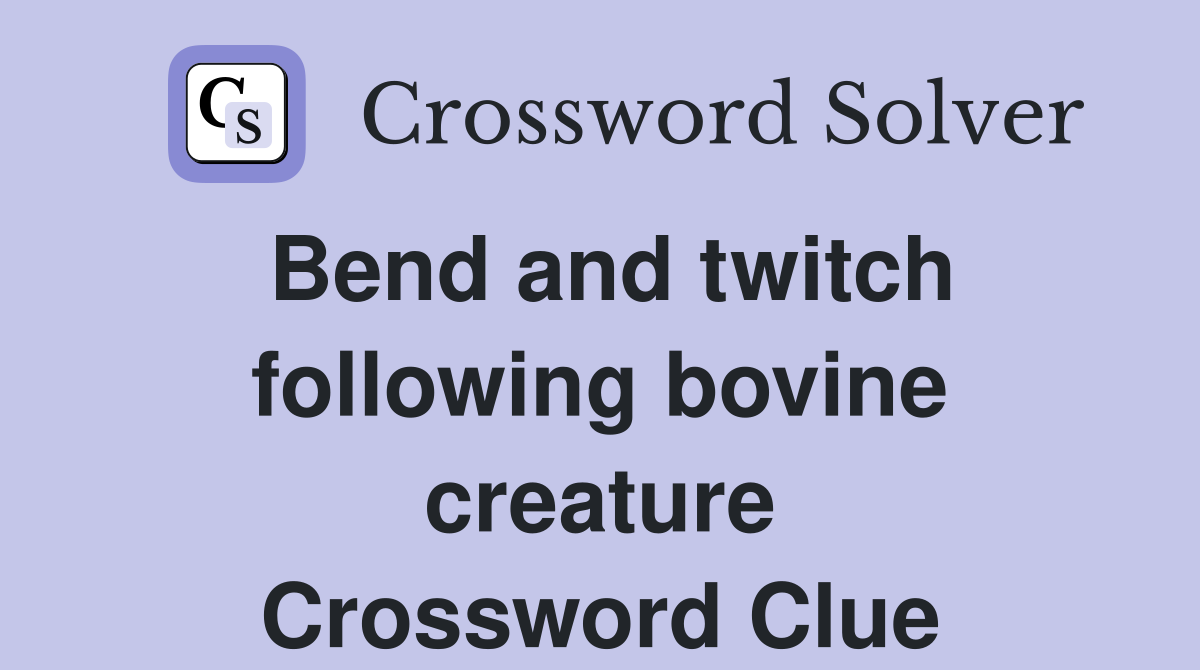 Bend and twitch following bovine creature Crossword Clue