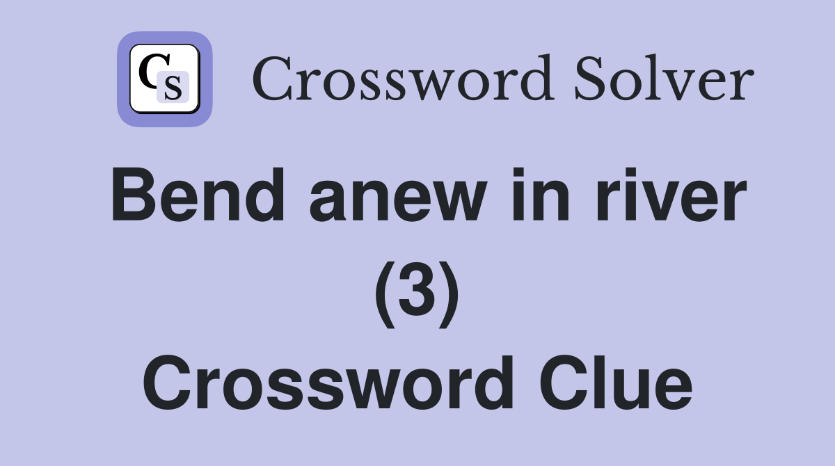Bend anew in river (3) Crossword Clue