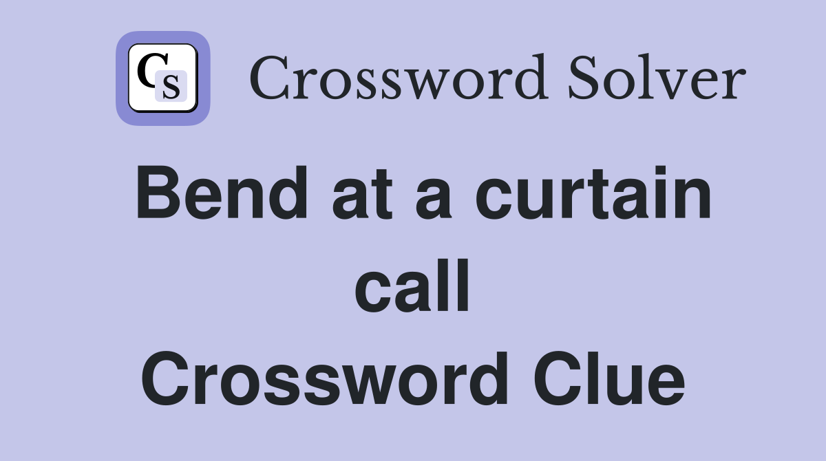 Bend at a curtain call Crossword Clue