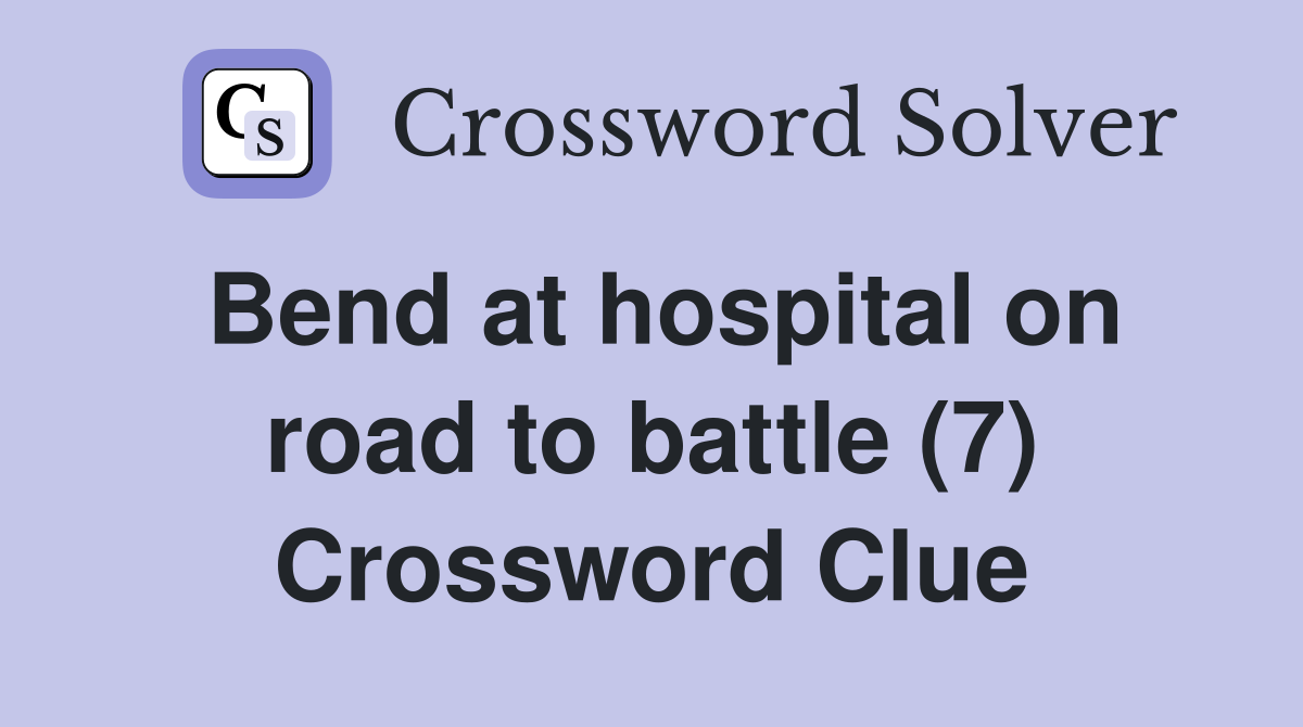 Bend at hospital on road to battle (7) Crossword Clue