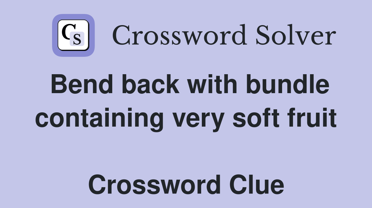 Bend back with bundle containing very soft fruit  Crossword Clue