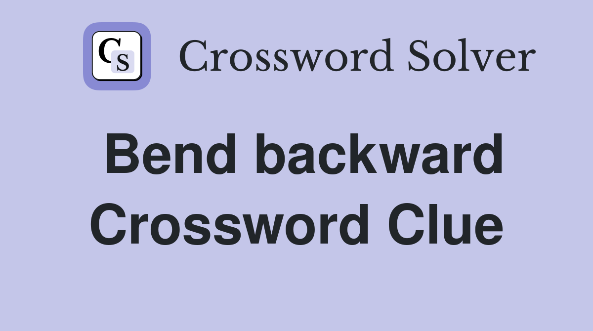 Bend backward Crossword Clue