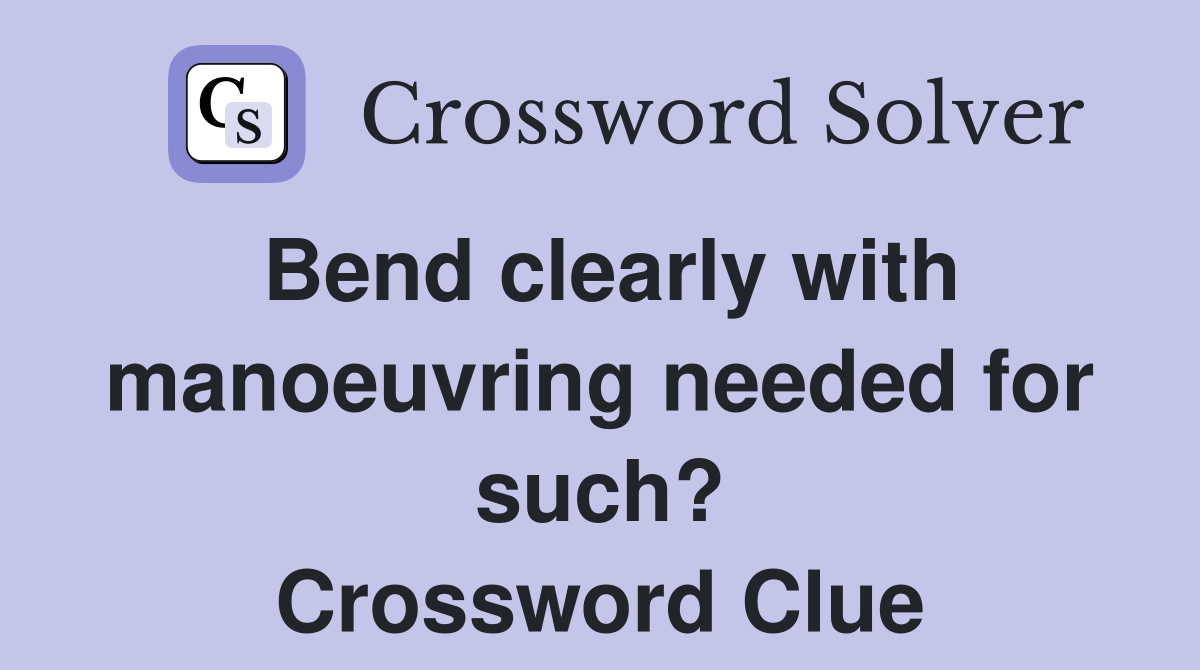 Bend clearly with manoeuvring needed for such? Crossword Clue