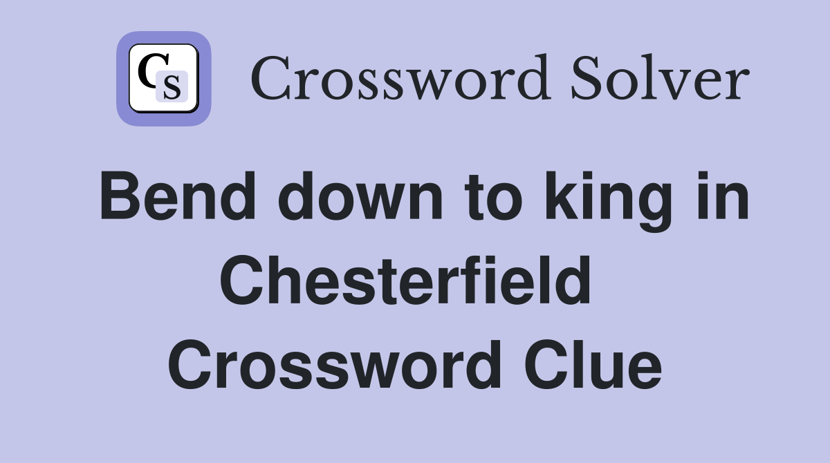 Bend down to king in Chesterfield  Crossword Clue