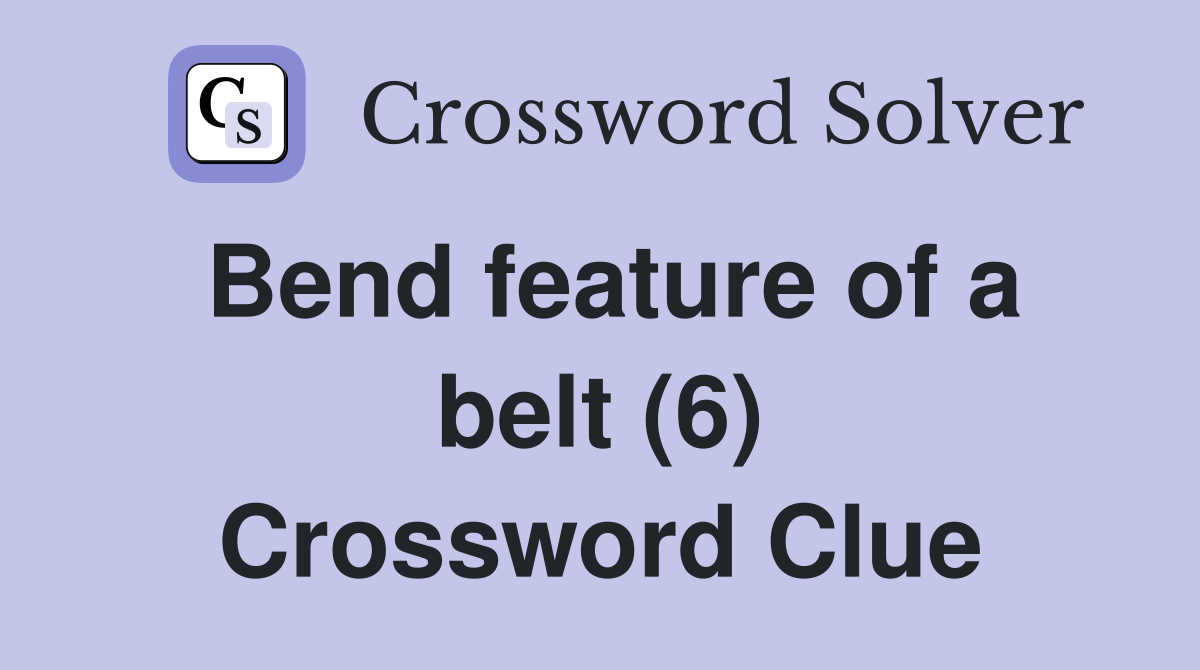 Bend feature of a belt (6) Crossword Clue