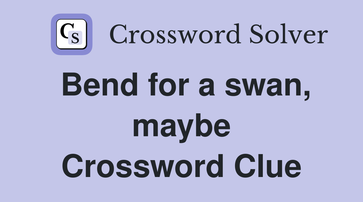 Bend for a swan, maybe Crossword Clue
