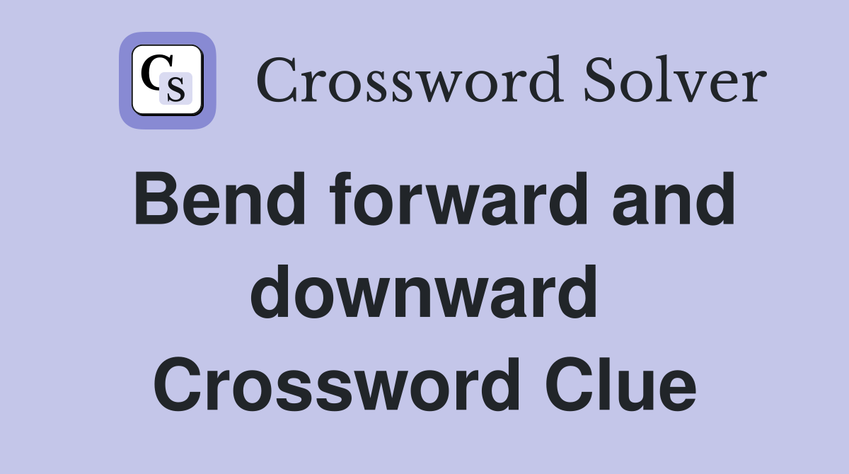 Bend forward and downward Crossword Clue