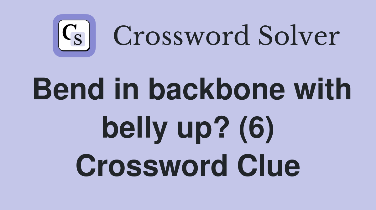 Bend in backbone with belly up? (6) Crossword Clue