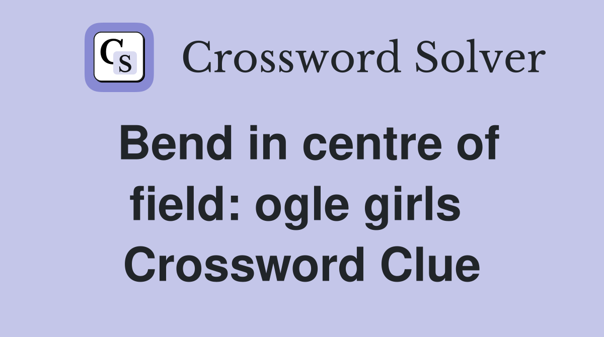 Bend in centre of field: ogle girls  Crossword Clue