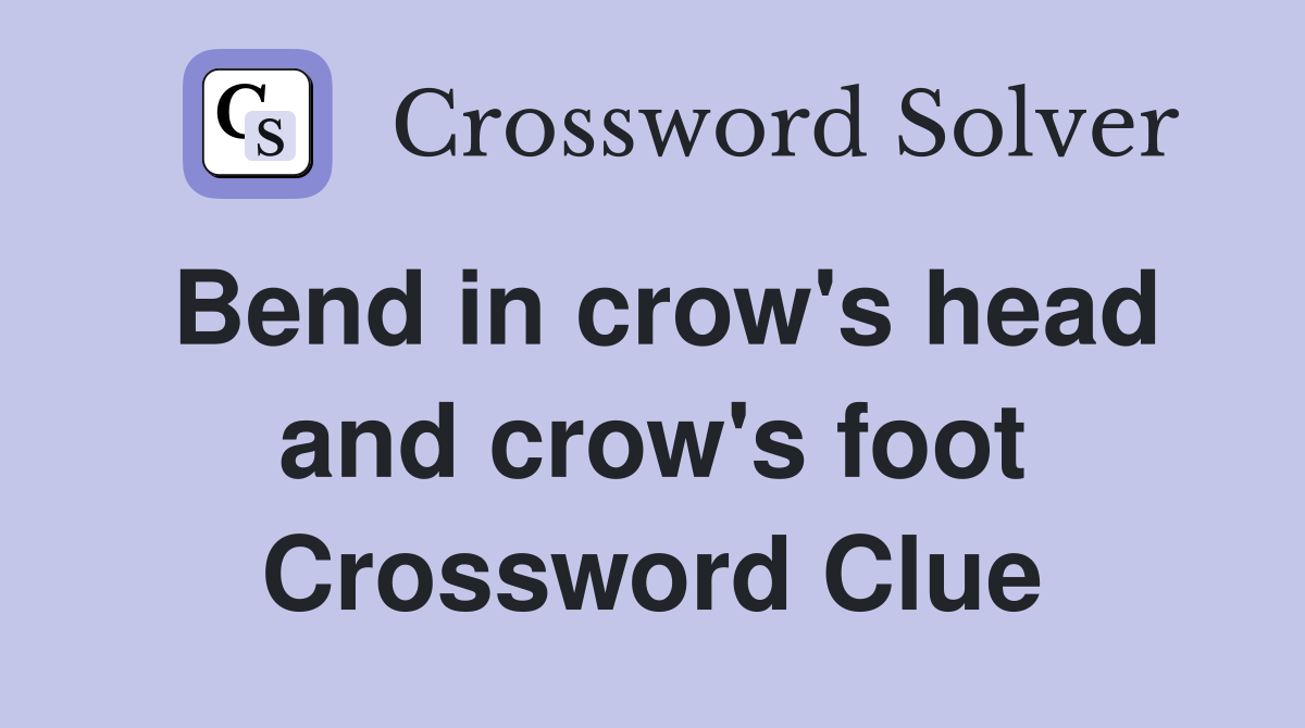 Bend in crow's head and crow's foot Crossword Clue