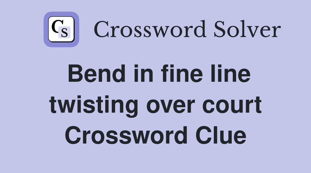 Bend in fine line twisting over court Crossword Clue