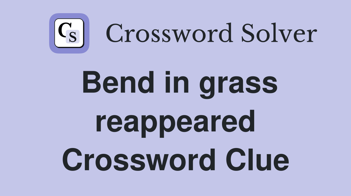 Bend in grass reappeared Crossword Clue