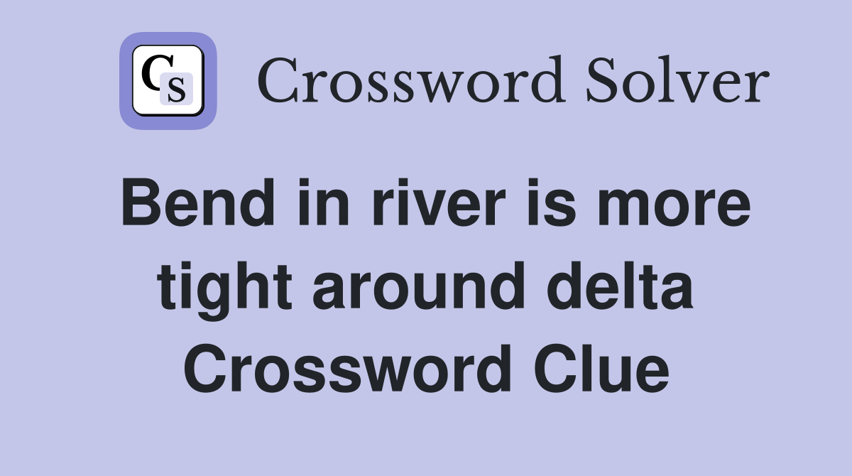 Bend in river is more tight around delta Crossword Clue