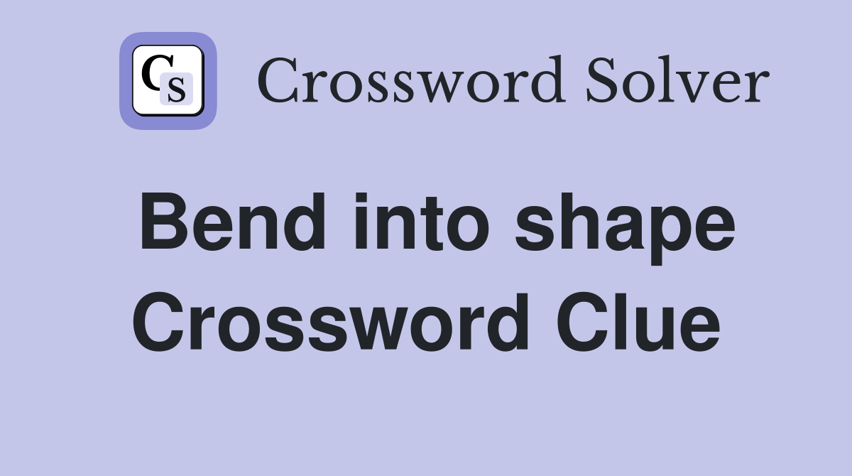 Bend into shape Crossword Clue